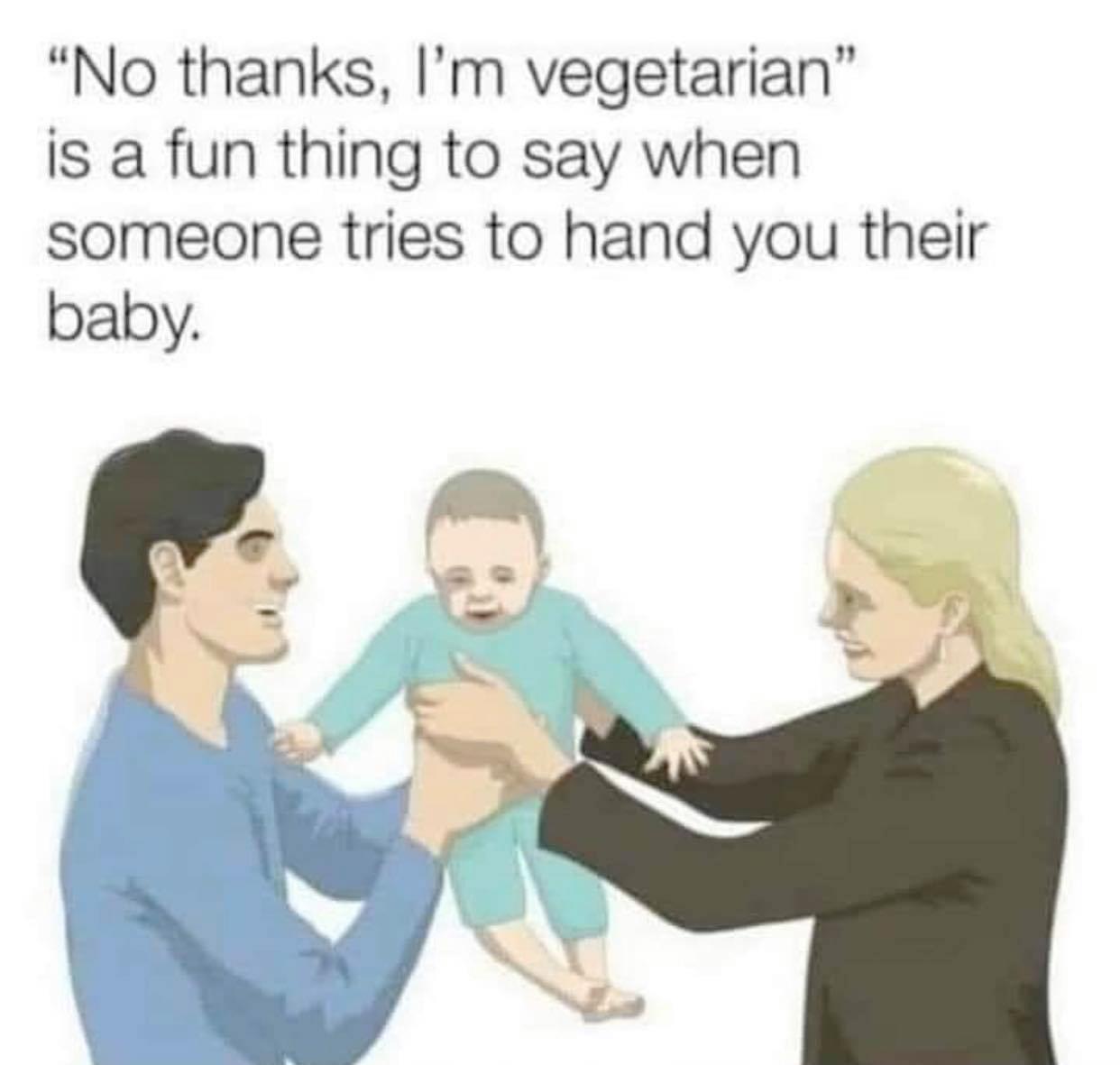 No thanks Im vegetarian IS a fun thing to say when someone tries to hand you their