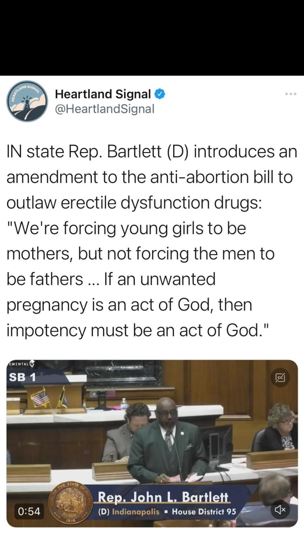 Heartland Signal HeartlandSignal IN state Rep Bartlett D introduces an amendment to the anti abortion bill to outlaw erectile dysfunction drugs Were forcing young girls to be mothers but not forcing the men to be fathers If an unwanted pregnancy is an act of God then impotency must be an act of God