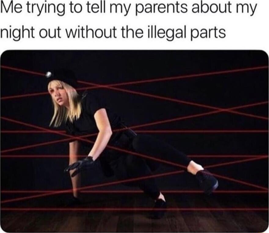 Me trying to tell my parents about my night out without the illegal parts