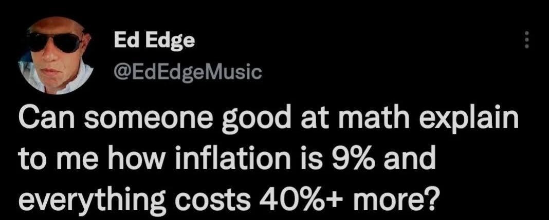 Ed Edge EdEdgeMusic Can someone good at math explain to me how inflation is 9 and everything costs 40 more 1041 PM 22 Oct 22 Twitter Web App