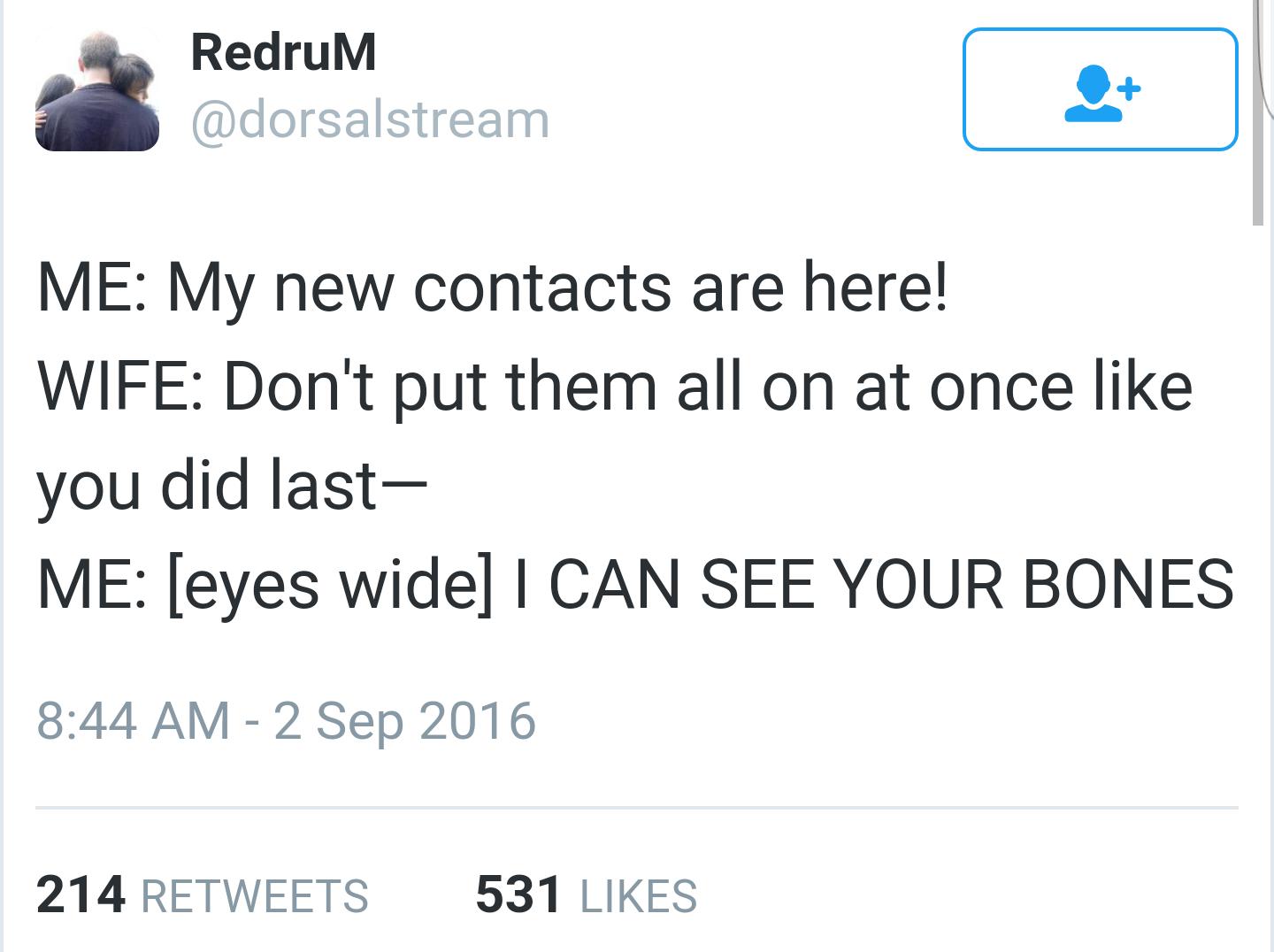 a RedruM ME My new contacts are here WIFE Dont put them all on at once like you did last ME eyes wide CAN SEE YOUR BONES 844 AM 2 Sep 2016 214 RETWEETS 531 LIKES
