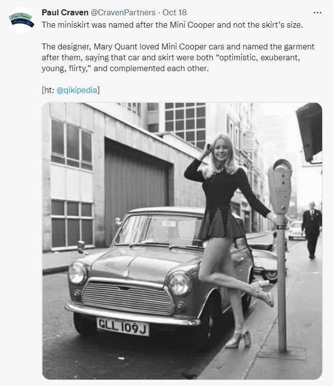 w Paul Craven CravenPartners Oct 18 g W The miniskirt was named after the Mini Cooper and not the skirts size The designer Mary Quant loved Mini Cooper cars and named the garment after them saying that car and skirt were both optimistic exuberant young flirty and complemented each other nt edia