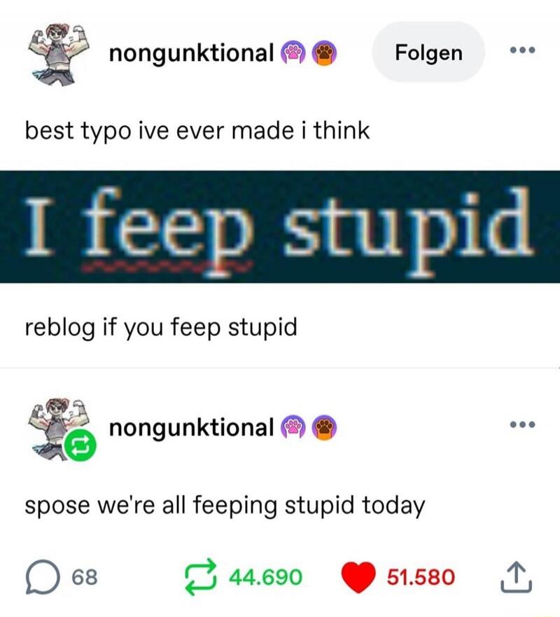 nongunktional best typo ive ever made i think I feep stupid reblog if you feep stupid nongunktional spose we're all feeping stupid today