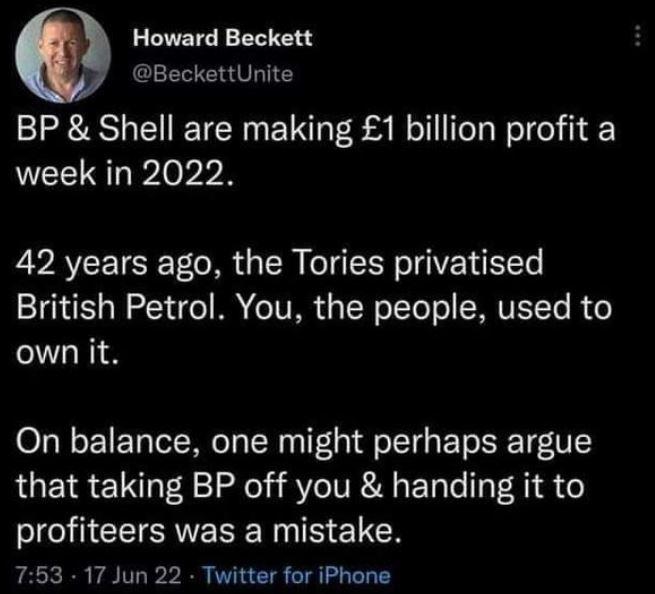 Howard Beckett BeckettUnite BP Shell are making 1 billion profit a week in 2022 42 years ago the Tories privatised British Petrol You the people used to own it On balance one might perhaps argue that taking BP off you handing it to profiteers was a mistake 753 17 Jun 22 Twitter for iPhone