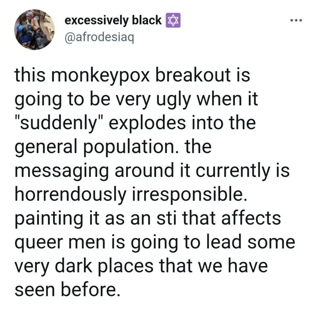 excessively black 5 afrodesiaq this monkeypox breakout is going to be very ugly when it suddenly explodes into the general population the messaging around it currently is horrendously irresponsible painting it as an sti that affects queer men is going to lead some very dark places that we have seen before