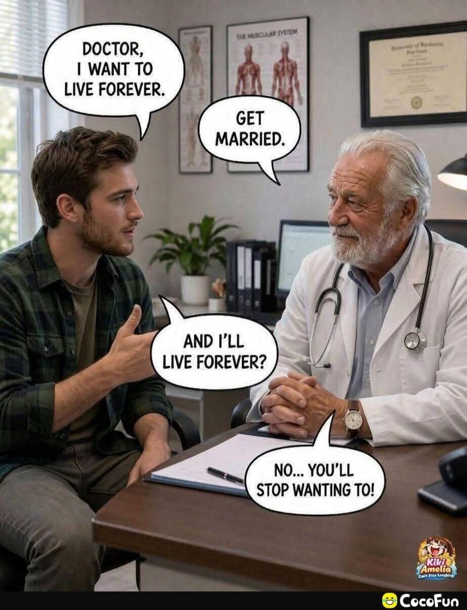 Doctor, I want to live forever. Get married. And I'll live forever? No... you'll stop wanting to!