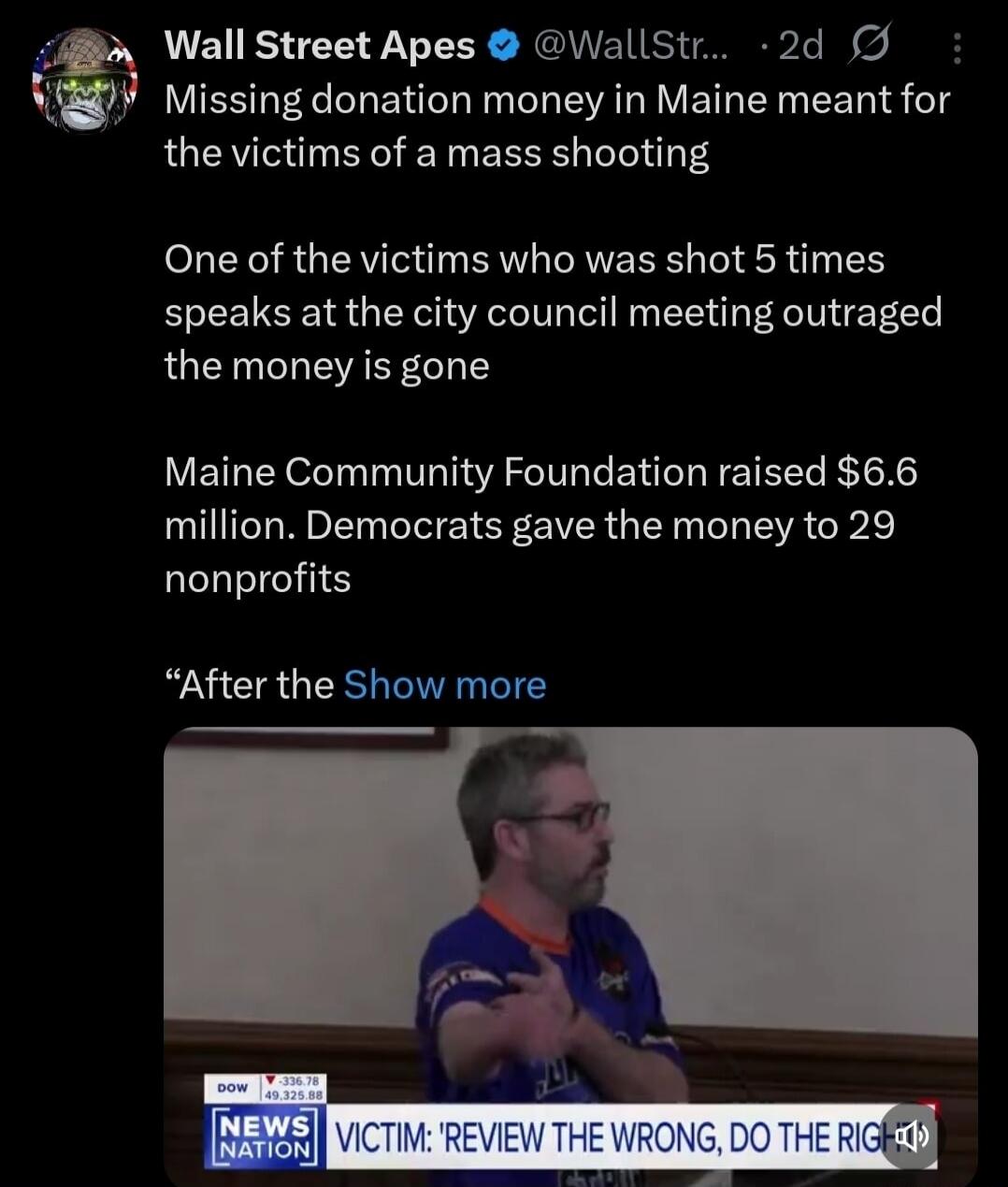 Missing donation money in Maine meant for the victims of a mass shooting

One of the victims who was shot 5 times speaks at the city council meeting outraged the money is gone

Maine Community Foundation raised $6.6 million. Democrats gave the money to 29 nonprofits

“After the Show more