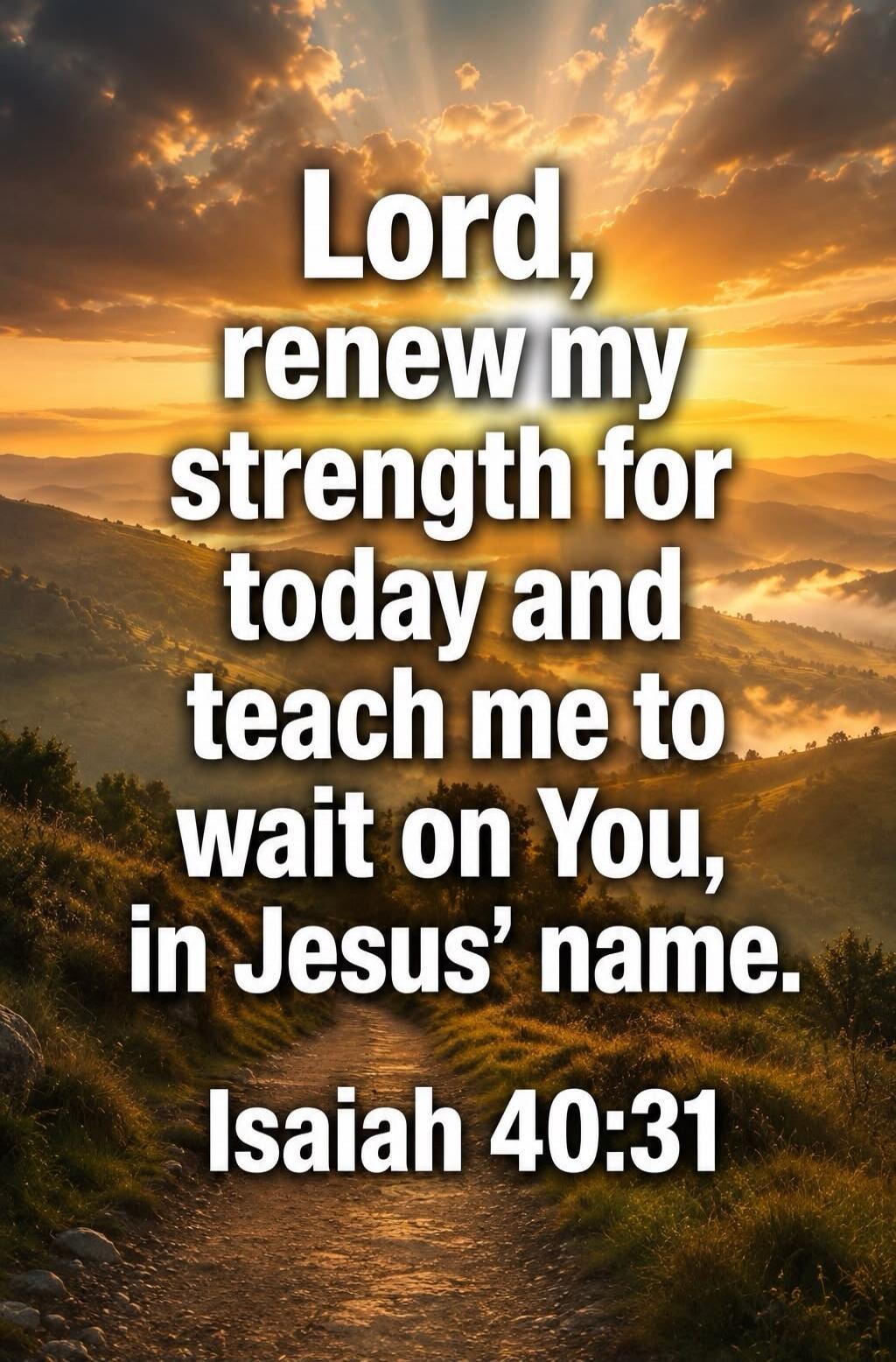 Lord, renew my strength for today and teach me to wait on You, in Jesus' name. Isaiah 40:31