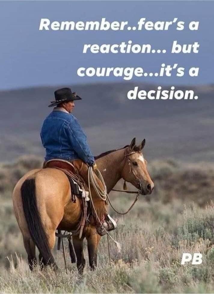 Remember...fear's a reaction... but courage...it's a decision. PB