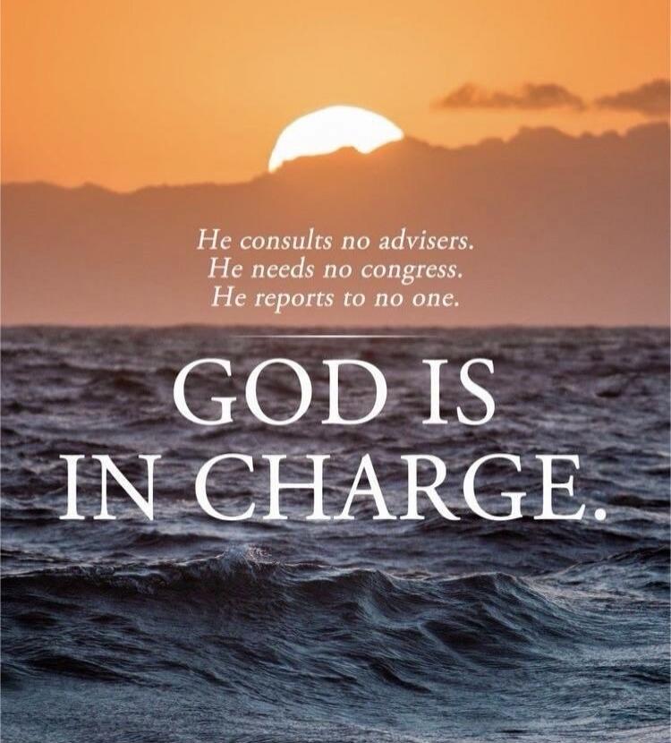 He consults no advisers. He needs no congress. He reports to no one.

GOD IS IN CHARGE.
