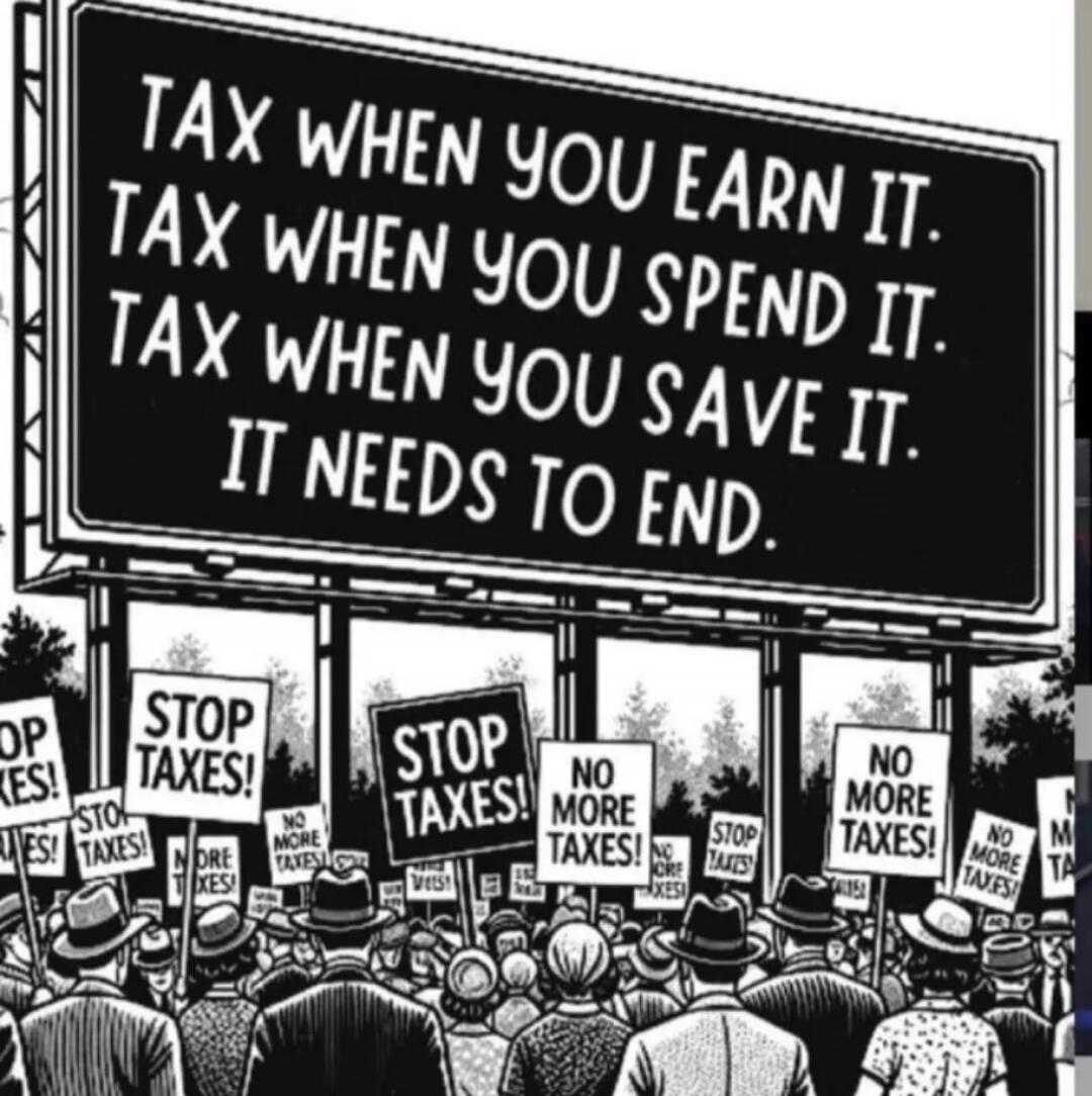 TAX WHEN YOU EARN IT. TAX WHEN YOU SPEND IT. TAX WHEN YOU SAVE IT. IT NEEDS TO END.