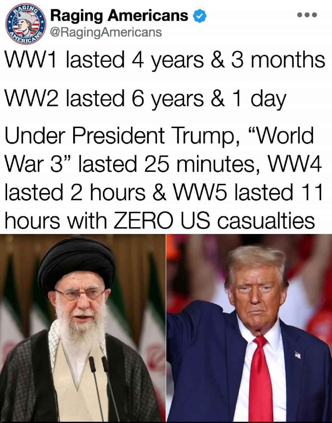 WW1 lasted 4 years & 3 months

WW2 lasted 6 years & 1 day

Under President Trump, “World War 3” lasted 25 minutes, WW4 lasted 2 hours & WW5 lasted 11 hours with ZERO US casualties