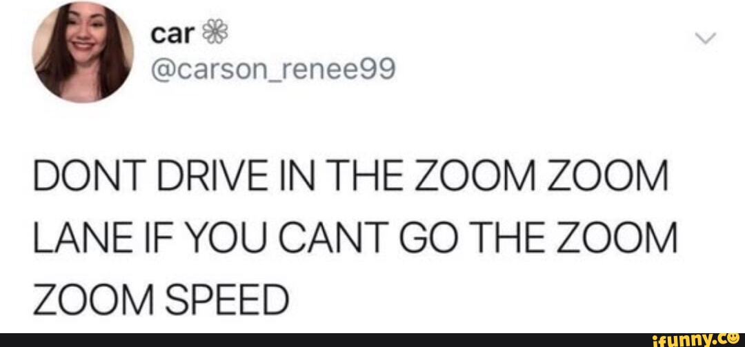 car carson_renee99 DONT DRIVE IN THE ZOOM ZOOM LANE IF YOU CANT GO THE ZOOM ZOOM SPEED