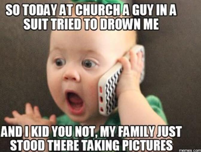 SO TODAY AT CHURCH A GUY IN A SUIT TRIED TO DROWN ME
AND I KID YOU NOT, MY FAMILY JUST STOOD THERE TAKING PICTURES