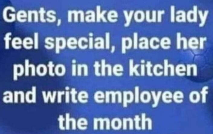 Gents, make your lady feel special, place her photo in the kitchen and write employee of the month