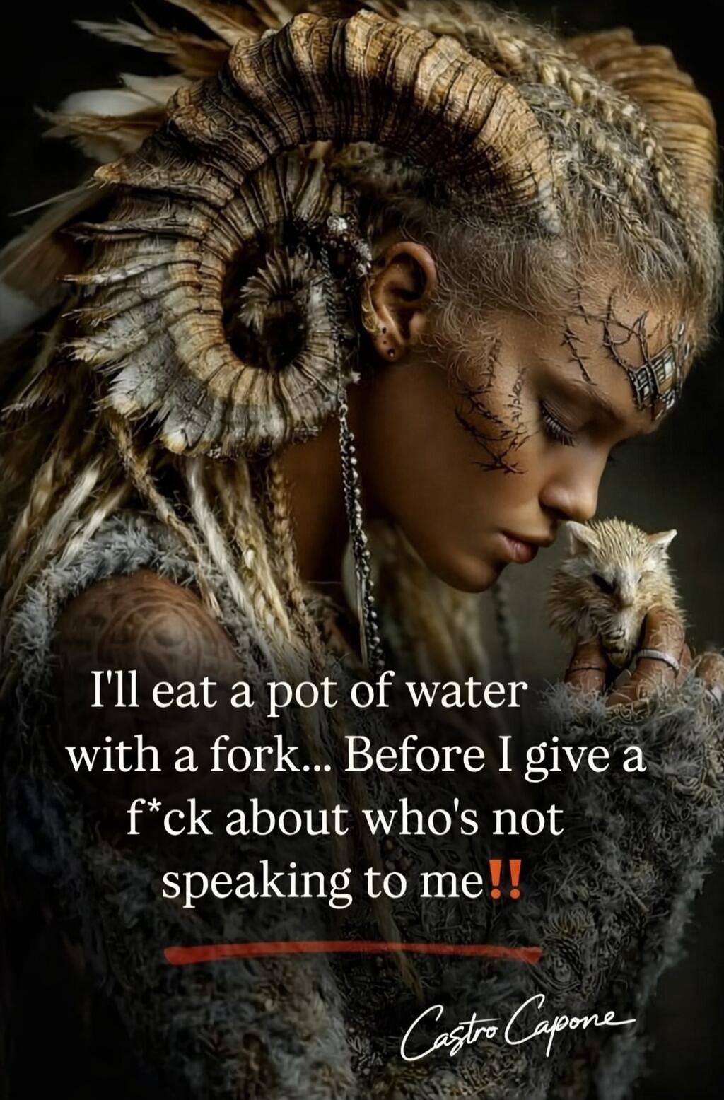 I'll eat a pot of water with a fork... Before I give a f*ck about who's not speaking to me!! Castro Capone