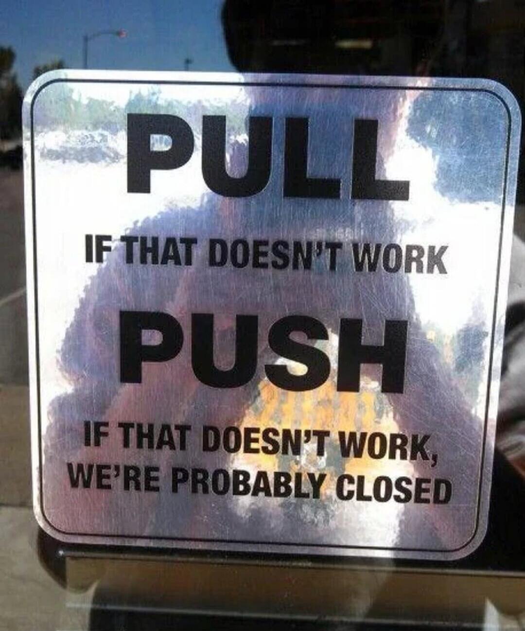 PULL
IF THAT DOESN'T WORK
PUSH
IF THAT DOESN'T WORK, WE'RE PROBABLY CLOSED