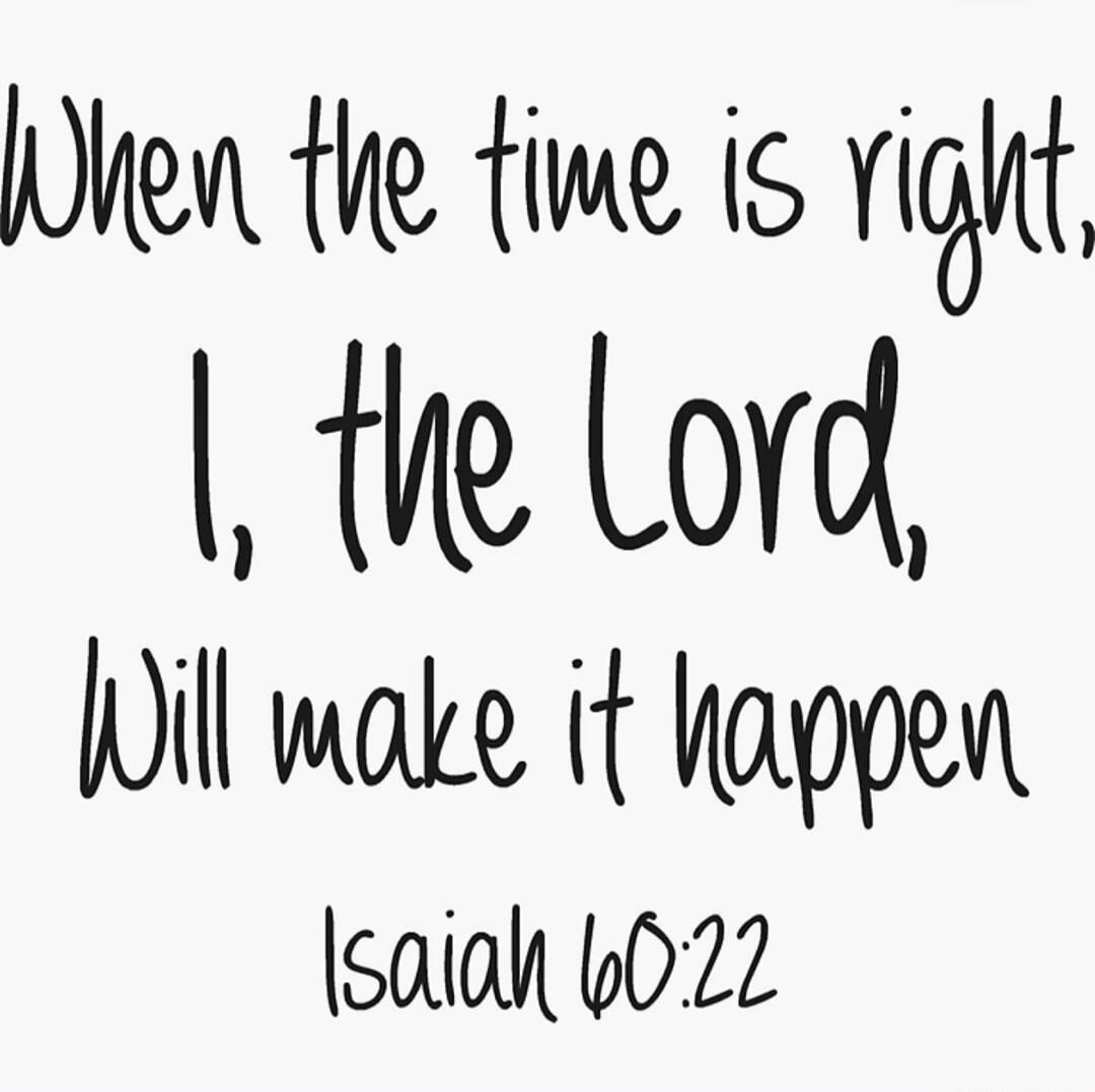 When the time is right, I, the Lord, Will make it happen Isaiah 60:22