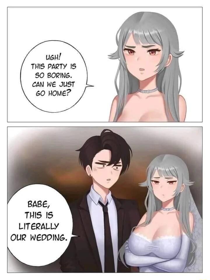 ueH THIS PARTY 15 50 BORING CAN WE JusT 60 HOME BABE THIS 15 LITERALLY OUR WEDPDING