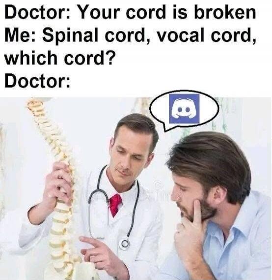 Doctor: Your cord is broken. Me: Spinal cord, vocal cord, which cord? Doctor: (Discord logo)