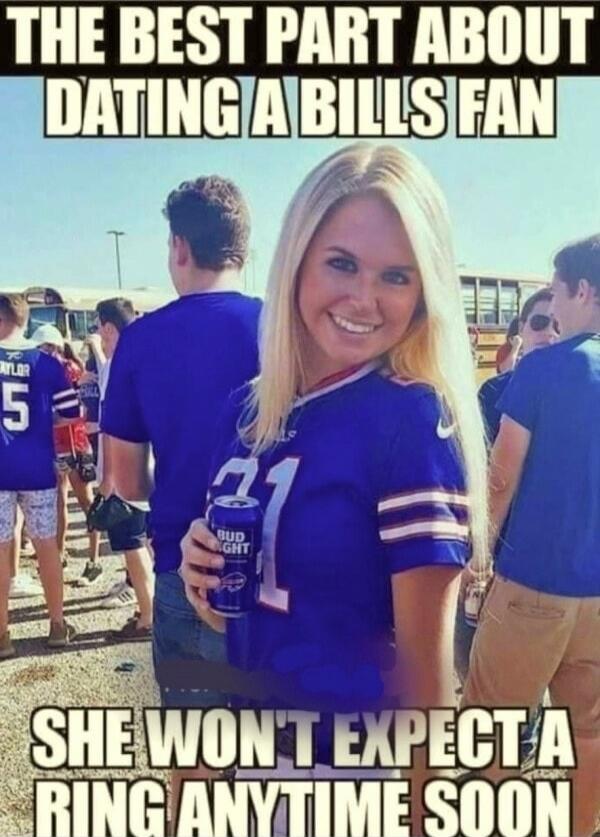 THE BEST PART ABOUT DATING A BILLS FAN SHE WON'T EXPECT A RING ANYTIME SOON