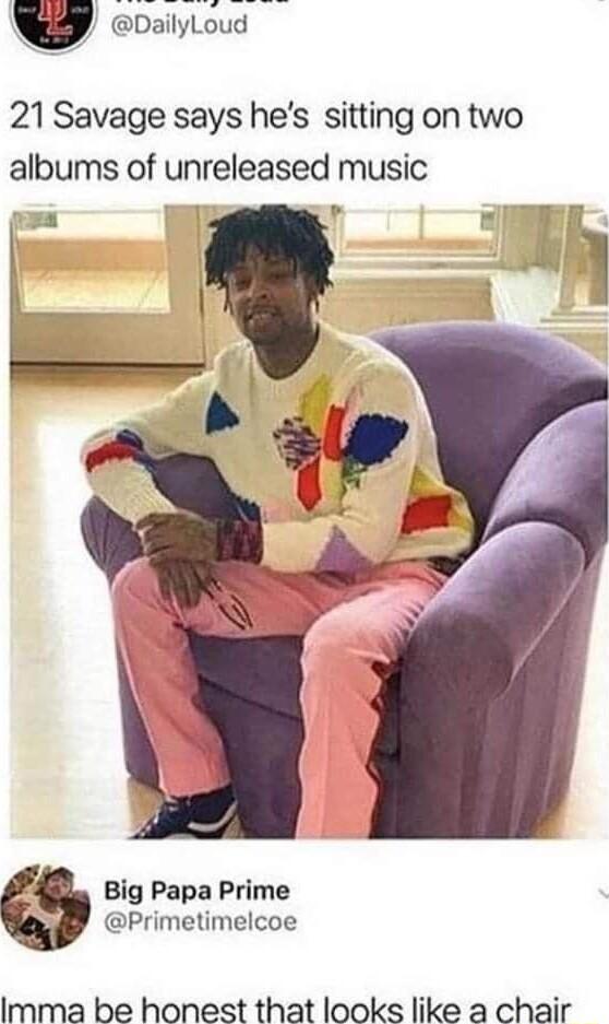 DailyLoud 21 Savage says hes sitting on two albums of unreleased music Big Papa Prime Primetimelcoe Imma be honest that looks like a chair