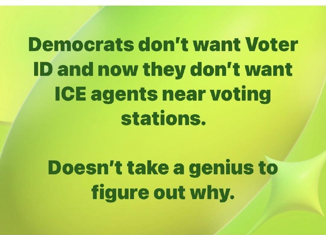 Democrats don't want Voter ID and now they don't want ICE agents near voting stations. Doesn't take a genius to figure out why.