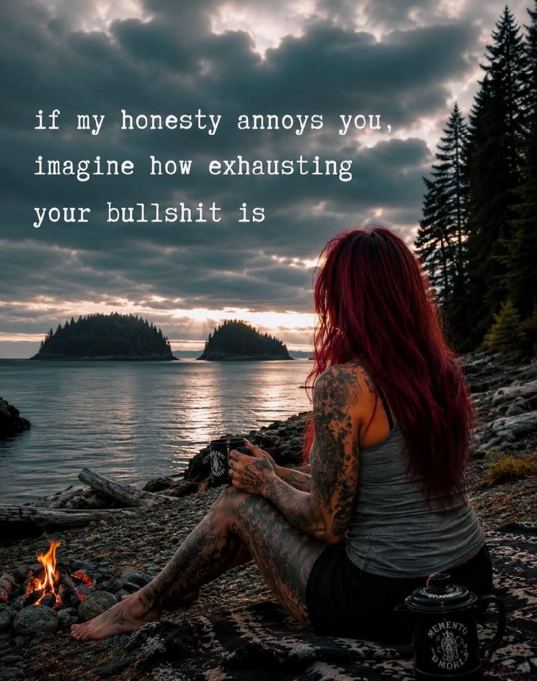 if my honesty annoys you, imagine how exhausting your bullshit is