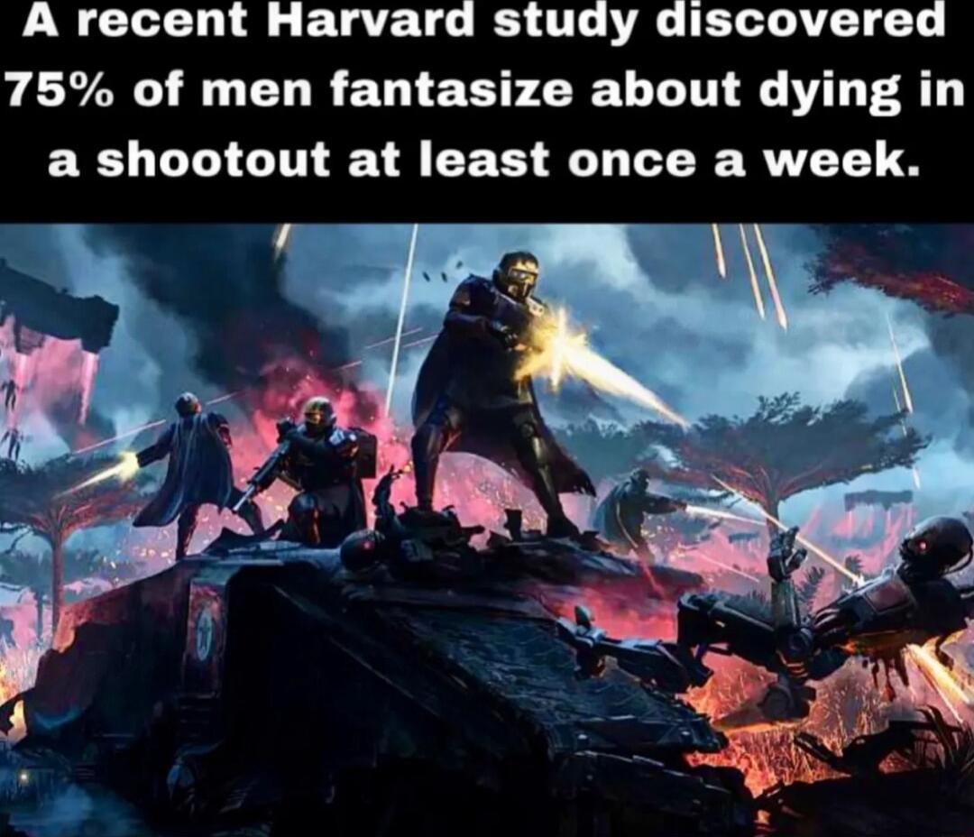 A recent Harvard study discovered 75 of men fantasize about dying in a shootout at least once a week