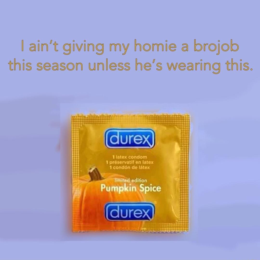 aint giving my homie a brojob this season unless hes wearing this PumpliniSpice