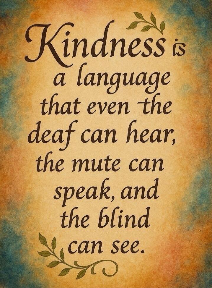 Kindness is a language that even the deaf can hear, the mute can speak, and the blind can see.