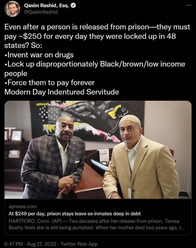 Qasim Rashid Esq S Even after a person is released from prisonthey must pay 250 for every day they were locked up in 48 states So Invent war on drugs Lock up disproportionately Blackbrownlow income people Force them to pay forever LG EG R EIVA ERITER RSV Y