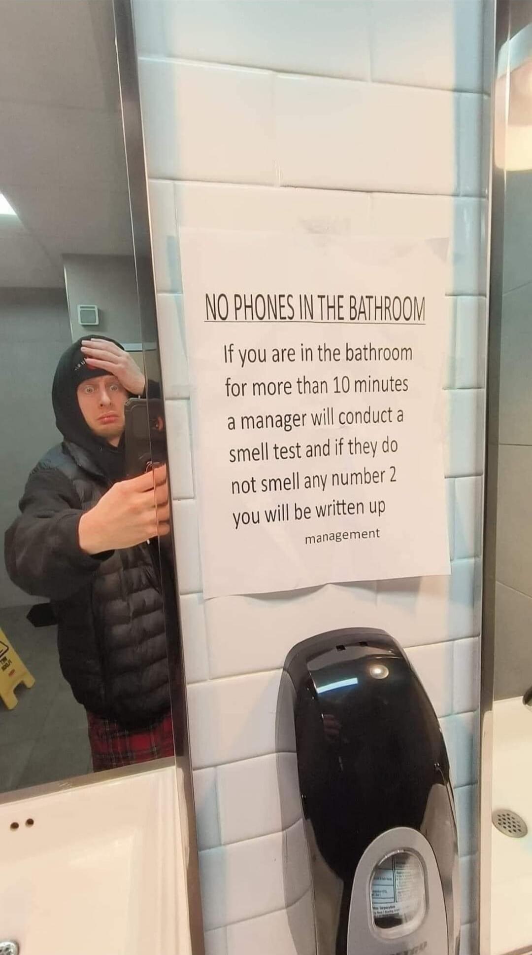 If you are in the bathroom for more than 10 minutes amanager will conducta smell test and if they o not smell any number 2 you will be written up management