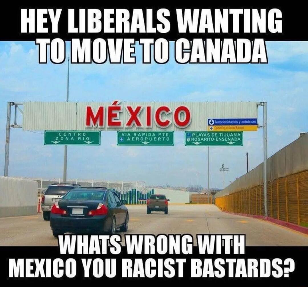 HEY LIBERALS WANTING TOMOVET0CANADARS A 11 MEXICO Ylll RACIST BASTARDS