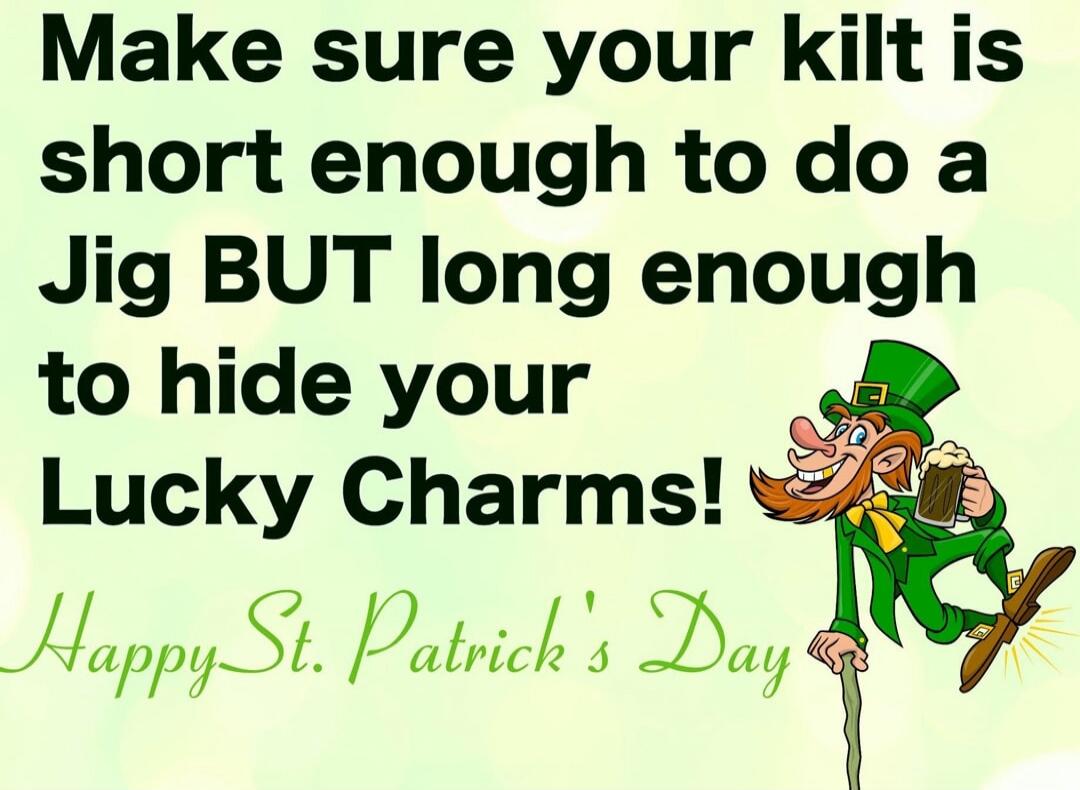Make sure your kilt is short enough to do a Jig BUT long enough to hide your Lucky Charms! Happy St. Patrick's Day