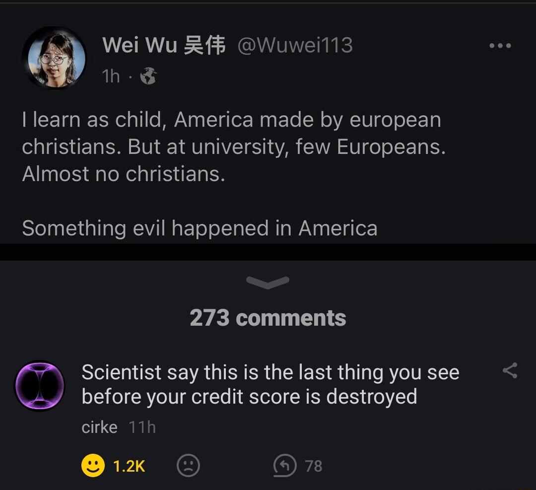 LERVITE S ETIEIE 3 h I learn as child America made by european christians But at university few Europeans Almost no christians Something evil happened in America 273 comments Scientist say this is the last thing you see before your credit score is destroyed cirke 1x O Ok