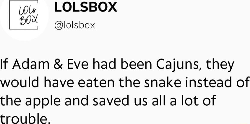 wx LOLSBOX 0 lolsbox If Adam Eve had been Cajuns they would have eaten the snake instead of the apple and saved us all a lot of trouble