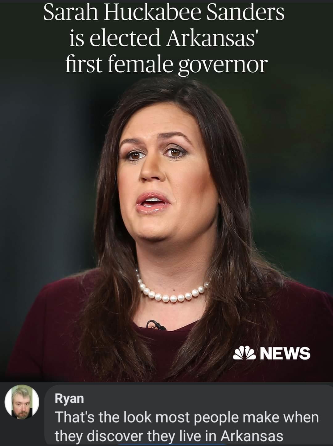 Sarah Huckabee Sanders is elected Arkansas first female governor A NEWS Ryan Thats the look most people make when they discover they live in Arkansas