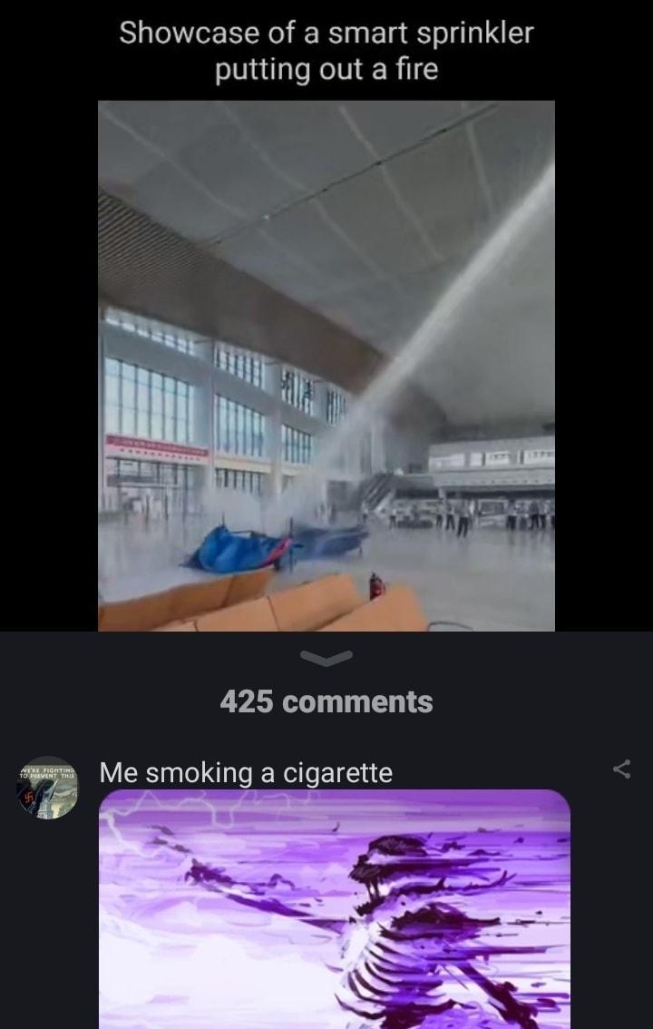 gy SRR NS Showcase of a smart sprinkler putting out a fire 425 comments Me smoking a cigarette