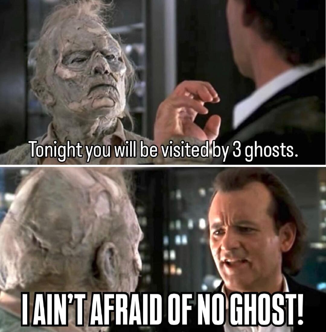 Tonight you will be visited by 3 ghosts. I AIN'T AFRAID OF NO GHOST!