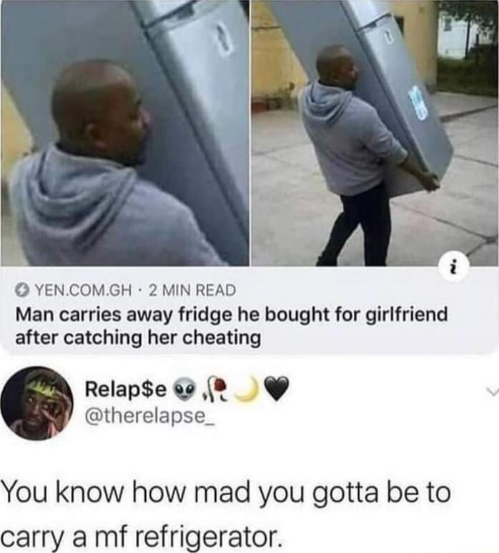 YENCOMGH 2 MIN READ Man carries away fridge he bought for girlfriend after catching her cheating Relapse therelapse_ You know how mad you gotta be to carry a mf refrigerator