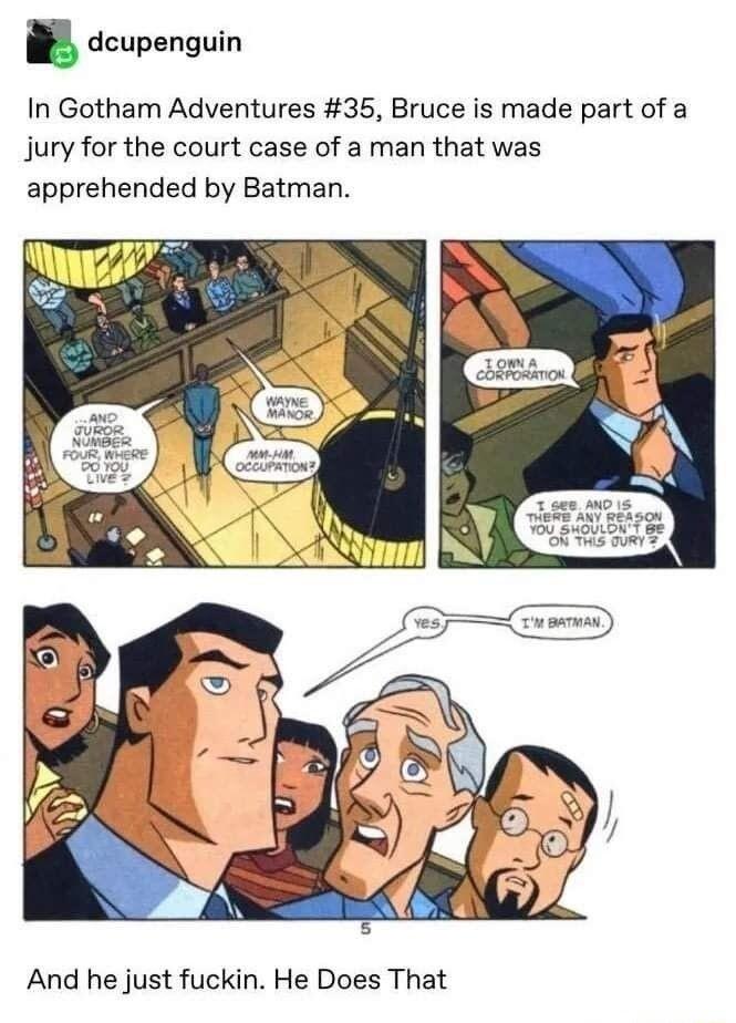B dcupenguin In Gotham Adventures 35 Bruce is made part of a jury for the court case of a man that was apprehended by Batman And he just fuckin He Does That
