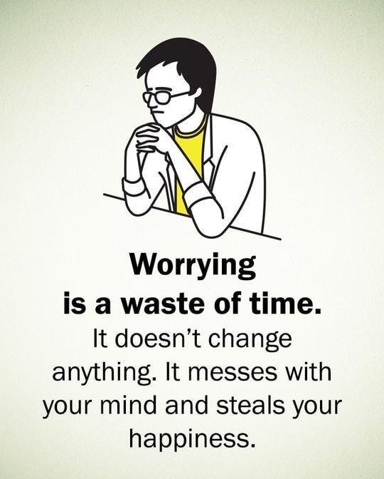 Worrying is a waste of time It doesnt change anything It messes with your mind and steals your happiness