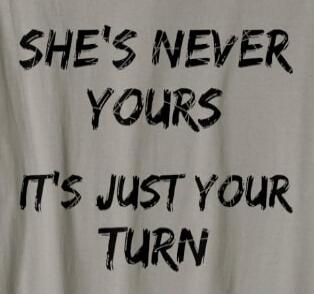 SHE'S NEVER YOURS IT'S JUST YOUR TURN