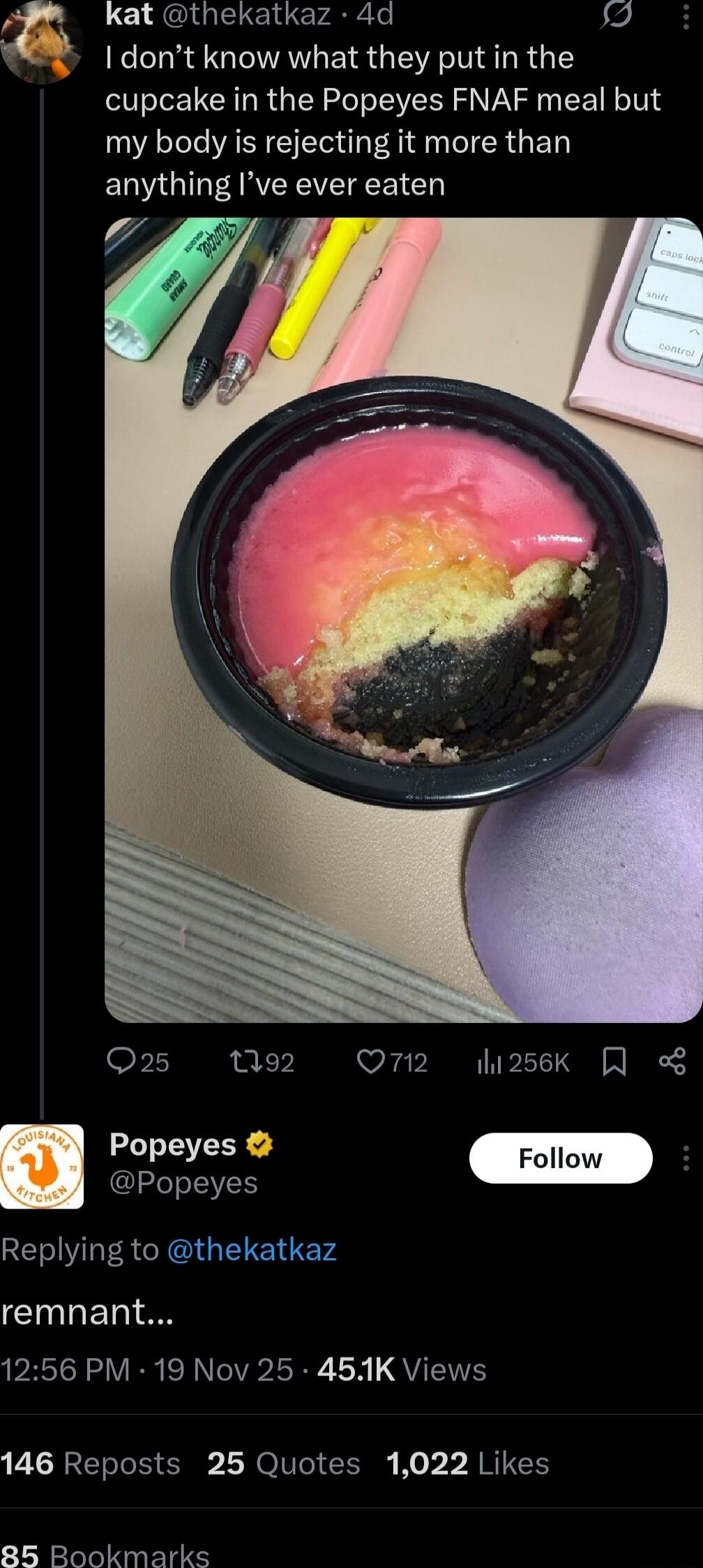 I don’t know what they put in the cupcake in the Popeyes FNAF meal but my body is rejecting it more than anything I’ve ever eaten