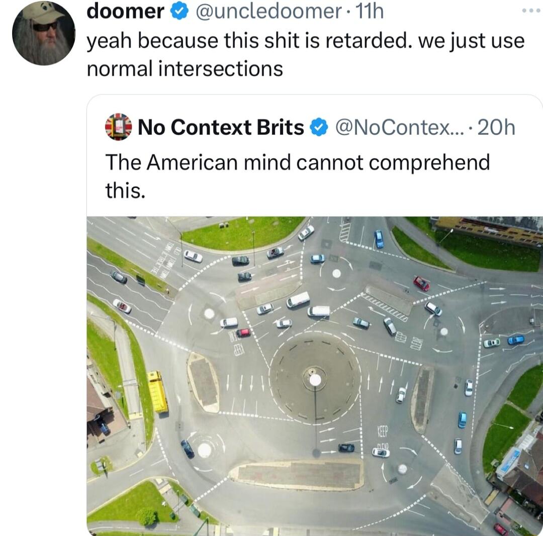 doomer uncledoomer 1th yeah because this shit is retarded we just use normal intersections No Context Brits NoContex 20h The American mind cannot comprehend this