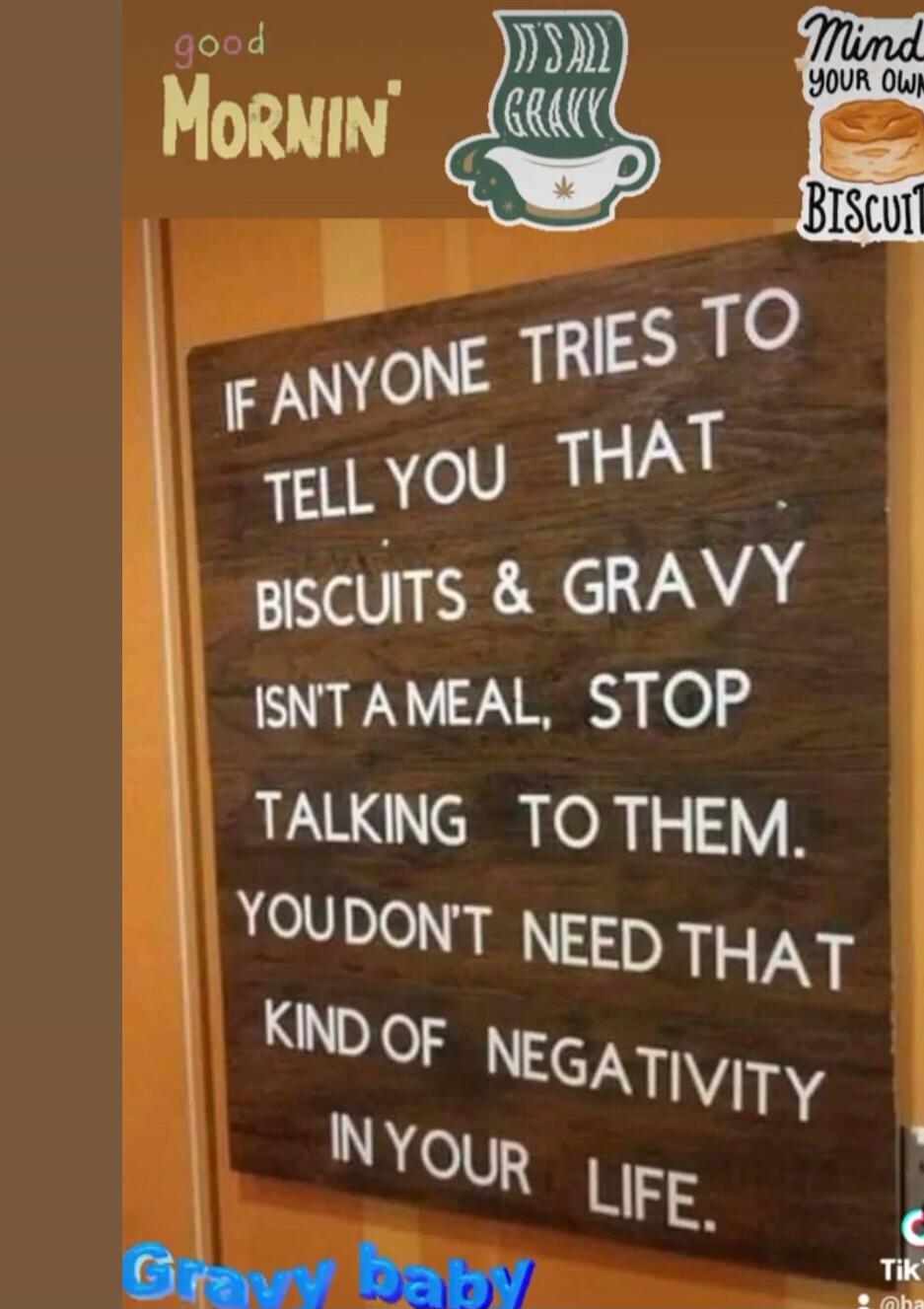IF ANYONE TRIES TO TELL YOU THAT BISCUITS & GRAVY ISN'T A MEAL, STOP TALKING TO THEM. YOU DON'T NEED THAT KIND OF NEGATIVITY IN YOUR LIFE.