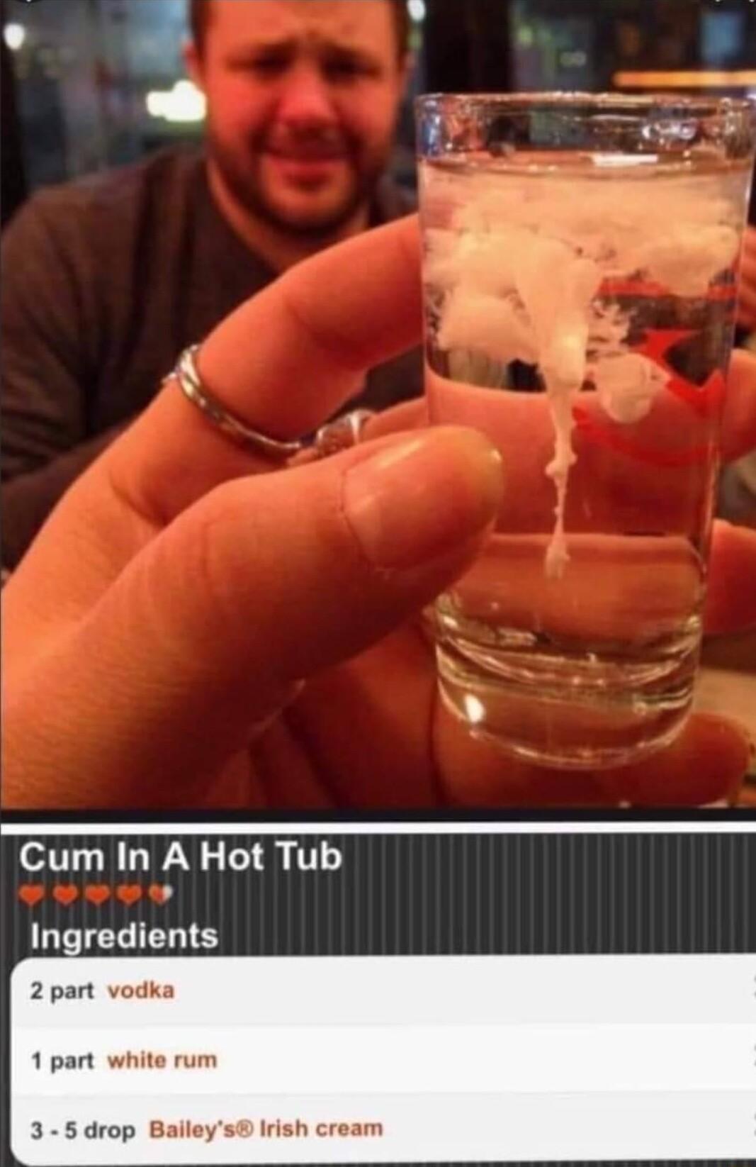 B Cum In A Hot Tub Ingredients 2 part vodka 1 part white rum 3 5drop Balleys Irish cream
