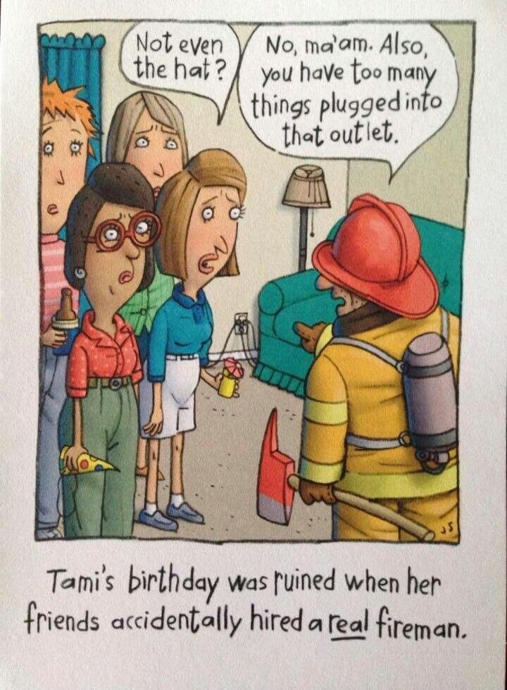 Not even the hat? No, ma'am. Also, you have too many things plugged into that outlet. Tami's birthday was ruined when her friends accidentally hired a real fireman.