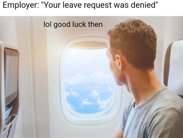 Employer Your leave request was denied lol good luck then